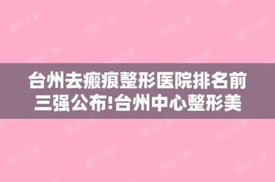 臺州去瘢痕整形醫院排名前三強公布!臺州中心整形美容激光中心和臨海現代婦科等手術費用一覽